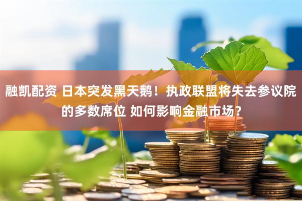 融凯配资 日本突发黑天鹅！执政联盟将失去参议院的多数席位 如何影响金融市场？