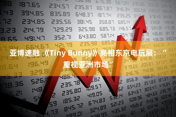 亚博速融 《Tiny Bunny》亮相东京电玩展：“重视亚洲市场”